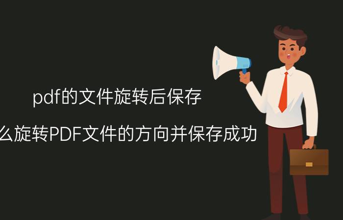 pdf的文件旋转后保存 怎么旋转PDF文件的方向并保存成功？